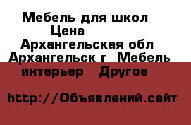 Мебель для школ. › Цена ­ 3 150 - Архангельская обл., Архангельск г. Мебель, интерьер » Другое   